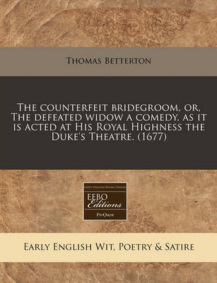 Book cover for The Counterfeit Bridegroom, Or, the Defeated Widow a Comedy, as It Is Acted at His Royal Highness the Duke's Theatre. (1677)