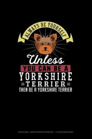 Cover of Always Be Yourself Unless You Can Be A Yorkshire Terrier Then Be A Yorkshire Terrier