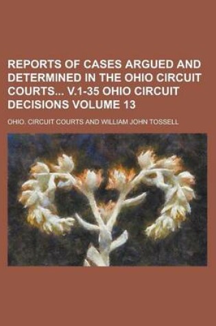 Cover of Reports of Cases Argued and Determined in the Ohio Circuit Courts V.1-35 Ohio Circuit Decisions Volume 13