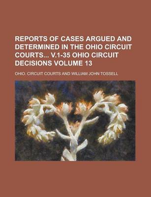 Book cover for Reports of Cases Argued and Determined in the Ohio Circuit Courts V.1-35 Ohio Circuit Decisions Volume 13