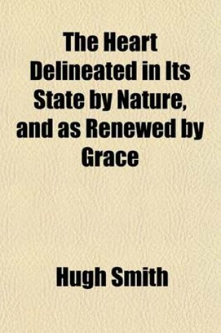 Cover of The Heart Delineated in Its State by Nature, and as Renewed by Grace