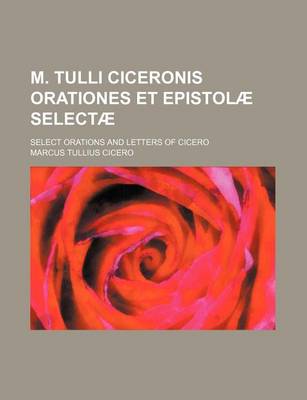 Book cover for M. Tulli Ciceronis Orationes Et Epistolae Selectae; Select Orations and Letters of Cicero