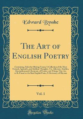 Book cover for The Art of English Poetry, Vol. 1: Containing, Rules for Making Verses; A Collection of the Most Natural, Agreeable, and Sublime Thoughts, Viz. Allusions, Similies, Descriptions and Characters of Persons and Things, That Are to Be Found in the Best Englis