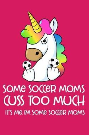 Cover of Some Soccer Moms Cuss Too Much It's Me. I'm Some Soccer Moms