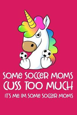 Book cover for Some Soccer Moms Cuss Too Much It's Me. I'm Some Soccer Moms