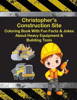 Book cover for Christopher's Construction Site Coloring Book With Fun Facts & Jokes About Heavy Equipment & Building Tools