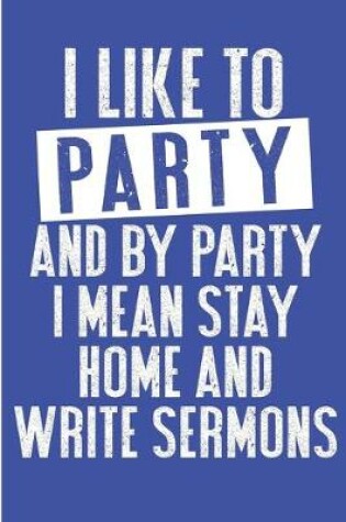 Cover of I Like To Party And By Party I Mean Stay Home And Write Sermons