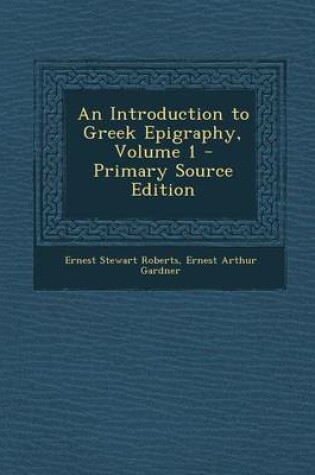 Cover of An Introduction to Greek Epigraphy, Volume 1 - Primary Source Edition