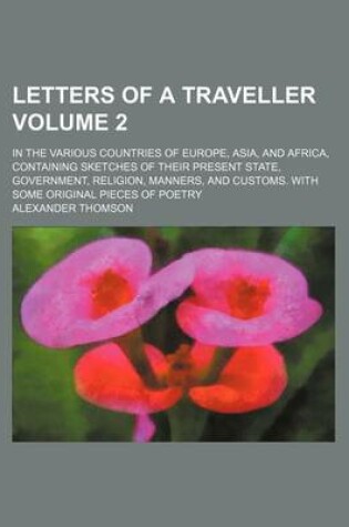 Cover of Letters of a Traveller Volume 2; In the Various Countries of Europe, Asia, and Africa, Containing Sketches of Their Present State, Government, Religion, Manners, and Customs. with Some Original Pieces of Poetry