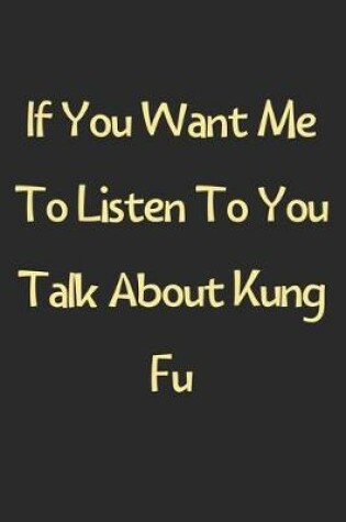 Cover of If You Want Me To Listen To You Talk About Kung Fu