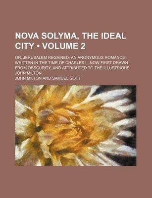 Book cover for Nova Solyma, the Ideal City (Volume 2); Or, Jerusalem Regained an Anonymous Romance Written in the Time of Charles I., Now First Drawn from Obscurity, and Attributed to the Illustrious John Milton