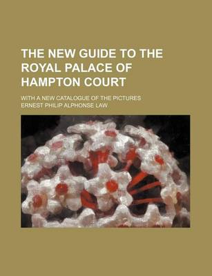 Book cover for The New Guide to the Royal Palace of Hampton Court; With a New Catalogue of the Pictures