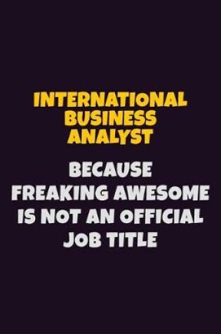 Cover of International Business Analyst, Because Freaking Awesome Is Not An Official Job Title