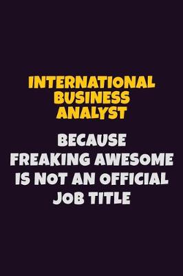 Book cover for International Business Analyst, Because Freaking Awesome Is Not An Official Job Title