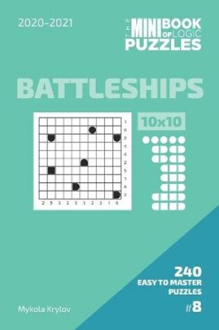 Cover of The Mini Book Of Logic Puzzles 2020-2021. Battleships 10x10 - 240 Easy To Master Puzzles. #8