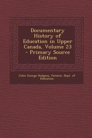 Cover of Documentary History of Education in Upper Canada, Volume 23 - Primary Source Edition