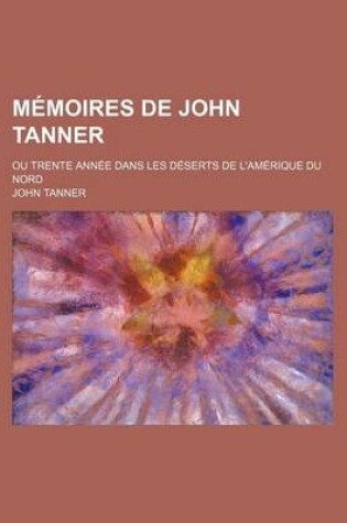 Cover of Memoires de John Tanner (1); Ou Trente Annee Dans Les Deserts de L'Amerique Du Nord