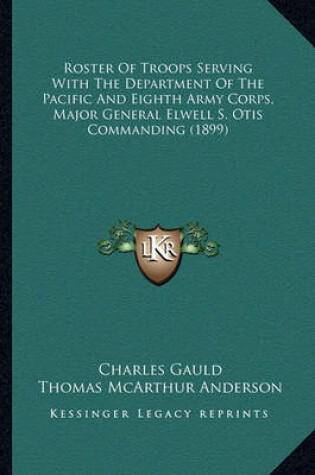 Cover of Roster of Troops Serving with the Department of the Pacific Roster of Troops Serving with the Department of the Pacific and Eighth Army Corps, Major General Elwell S. Otis Commandiand Eighth Army Corps, Major General Elwell S. Otis Commanding (1899)