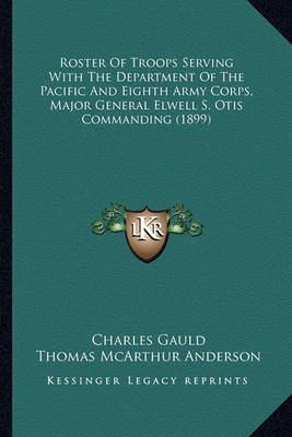 Book cover for Roster of Troops Serving with the Department of the Pacific Roster of Troops Serving with the Department of the Pacific and Eighth Army Corps, Major General Elwell S. Otis Commandiand Eighth Army Corps, Major General Elwell S. Otis Commanding (1899)