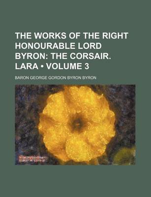 Book cover for The Works of the Right Honourable Lord Byron (Volume 3); The Corsair. Lara