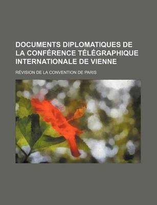 Book cover for Documents Diplomatiques de La Conference Telegraphique Internationale de Vienne; Revision de La Convention de Paris