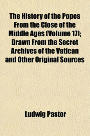 Cover of The History of the Popes from the Close of the Middle Ages (Volume 17); Drawn from the Secret Archives of the Vatican and Other Original Sources