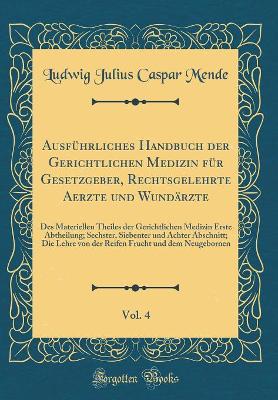 Book cover for Ausführliches Handbuch der Gerichtlichen Medizin für Gesetzgeber, Rechtsgelehrte Aerzte und Wundärzte, Vol. 4: Des Materiellen Theiles der Gerichtlichen Medizin Erste Abtheilung; Sechster, Siebenter und Achter Abschnitt; Die Lehre von der Reifen Frucht un