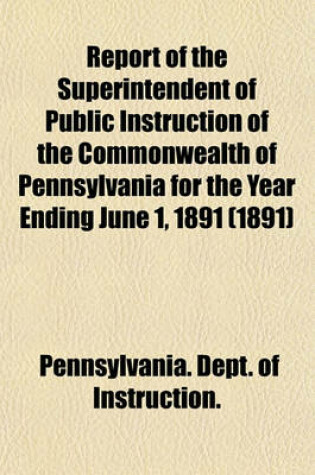 Cover of Report of the Superintendent of Public Instruction of the Commonwealth of Pennsylvania for the Year Ending June 1, 1891 (1891)