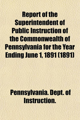 Book cover for Report of the Superintendent of Public Instruction of the Commonwealth of Pennsylvania for the Year Ending June 1, 1891 (1891)