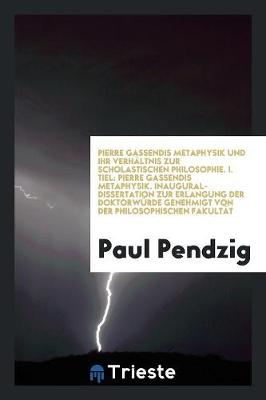 Book cover for Pierre Gassendis Metaphysik Und Ihr Verhaltnis Zur Scholastischen Philosophie. I. Tiel