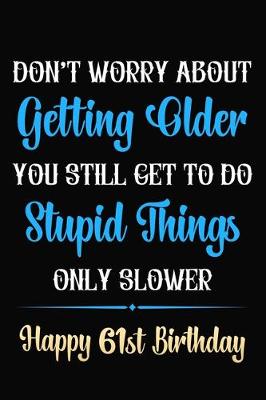 Book cover for Don't Worry About Getting Older You Still Get To Do Stupid Things Only Slower Happy 61st Birthday