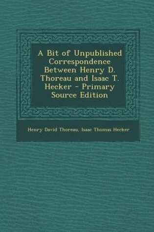 Cover of A Bit of Unpublished Correspondence Between Henry D. Thoreau and Isaac T. Hecker - Primary Source Edition