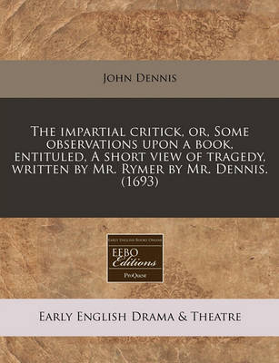 Book cover for The Impartial Critick, Or, Some Observations Upon a Book, Entituled, a Short View of Tragedy, Written by Mr. Rymer by Mr. Dennis. (1693)