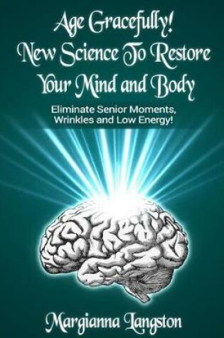 Cover of Age Gracefully! New Science to Restore Your Mind and Body!