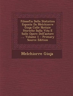 Book cover for Filosofia Della Statistica Esposta Da Melchiorre Gioja Colle Notizie Storiche Sulla Vita E Sulle Opere Dell'autore ..., Volume 1