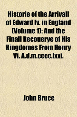 Cover of Historie of the Arrivall of Edward IV. in England (Volume 1); And the Finall Recouerye of His Kingdomes from Henry VI. A.D.M.CCCC.LXXI.