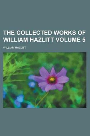 Cover of The Collected Works of William Hazlitt Volume 5