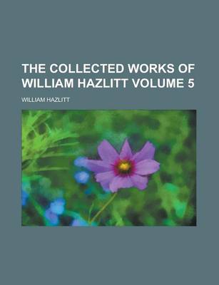 Book cover for The Collected Works of William Hazlitt Volume 5