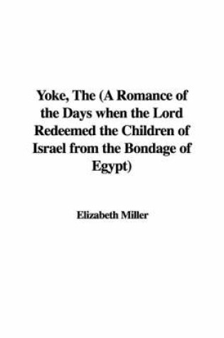 Cover of Yoke, the (a Romance of the Days When the Lord Redeemed the Children of Israel from the Bondage of Egypt)