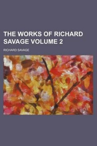 Cover of The Works of Richard Savage Volume 2