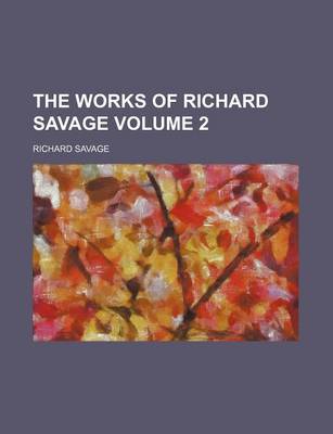 Book cover for The Works of Richard Savage Volume 2