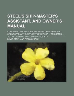 Book cover for Steel's Ship-Master's Assistant, and Owner's Manual; Containing Information Necessary for Persons Connected Withg Mercantile Affairs ... Dedicated ... to the General Ship-Owners' Society