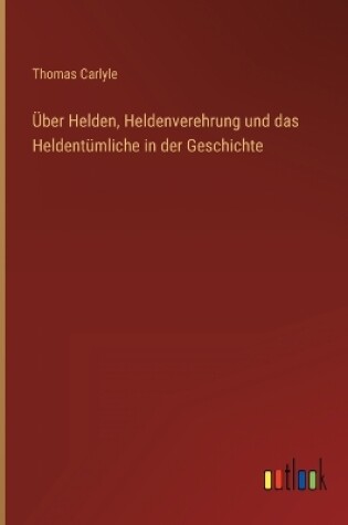 Cover of Über Helden, Heldenverehrung und das Heldentümliche in der Geschichte