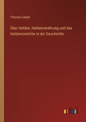 Book cover for Über Helden, Heldenverehrung und das Heldentümliche in der Geschichte