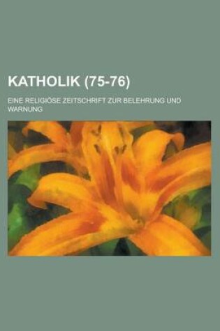 Cover of Katholik (75-76); Eine Religiose Zeitschrift Zur Belehrung Und Warnung