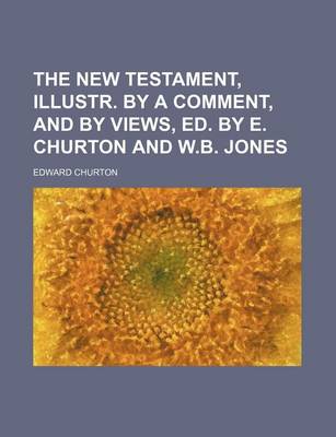 Book cover for The New Testament, Illustr. by a Comment, and by Views, Ed. by E. Churton and W.B. Jones