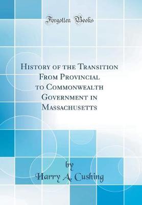Cover of History of the Transition from Provincial to Commonwealth Government in Massachusetts (Classic Reprint)