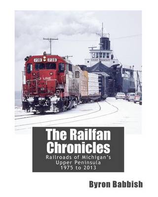 Book cover for The Railfan Chronicles, Railroads of Michigan's Upper Peninsula, 1975 to 2013