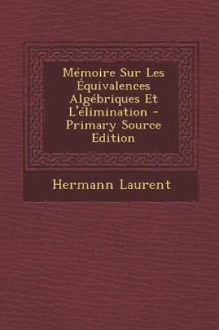 Cover of Memoire Sur Les Equivalences Algebriques Et L'Elimination - Primary Source Edition