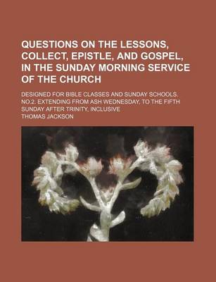 Book cover for Questions on the Lessons, Collect, Epistle, and Gospel, in the Sunday Morning Service of the Church; Designed for Bible Classes and Sunday Schools. No.2. Extending from Ash Wednesday, to the Fifth Sunday After Trinity, Inclusive